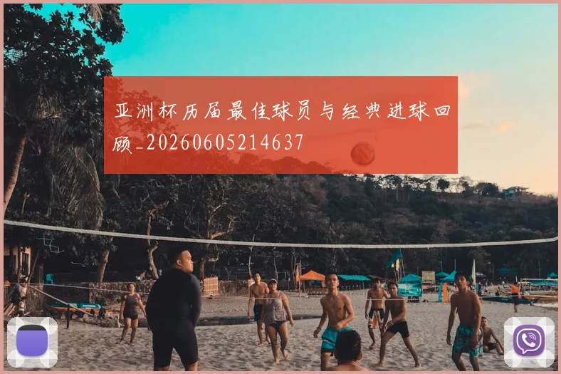 亚洲杯历届最佳球员与经典进球回顾_20260605214637