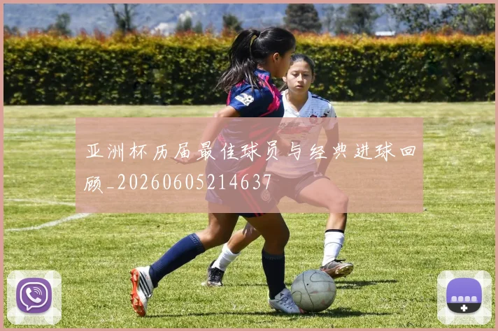 亚洲杯历届最佳球员与经典进球回顾_20260605214637