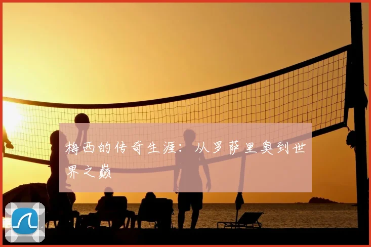 梅西的传奇生涯:从罗萨里奥到世界之巅
