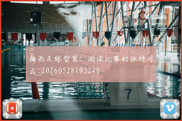 梅西足球智慧：阅读比赛的独特方式_20260528193240