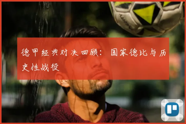德甲经典对决回顾:国家德比与历史性战役