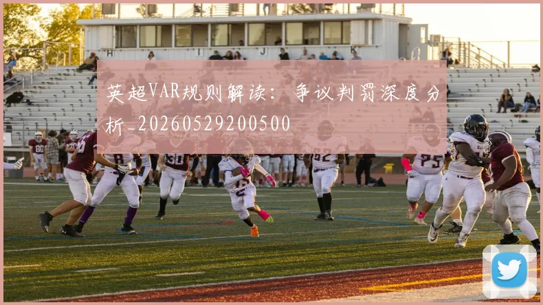 英超VAR规则解读：争议判罚深度分析_20260529200500