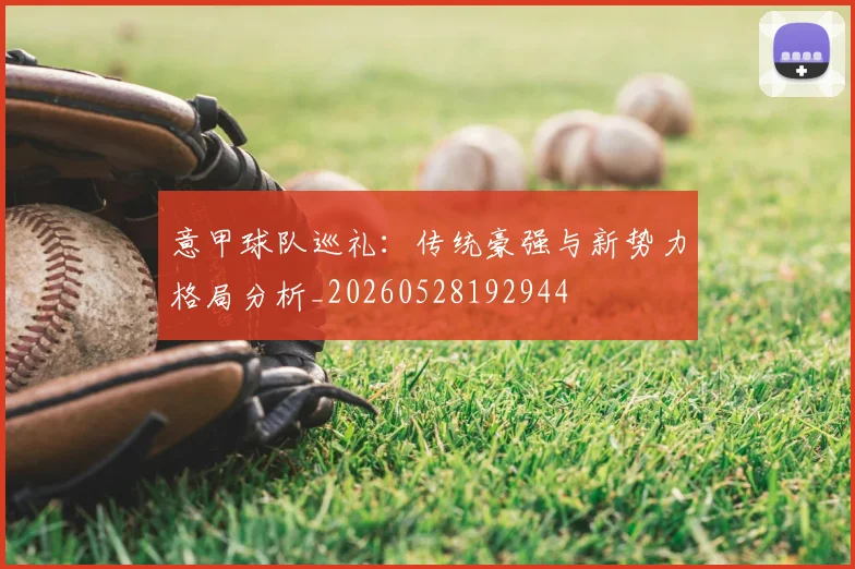 意甲球队巡礼:传统豪强与新势力格局分析_20260528192944