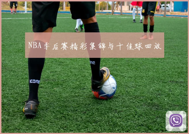 NBA季后赛精彩集锦与十佳球回放