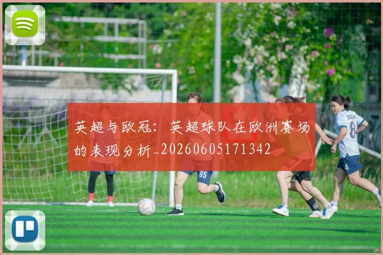 英超与欧冠：英超球队在欧洲赛场的表现分析_20260605171342
