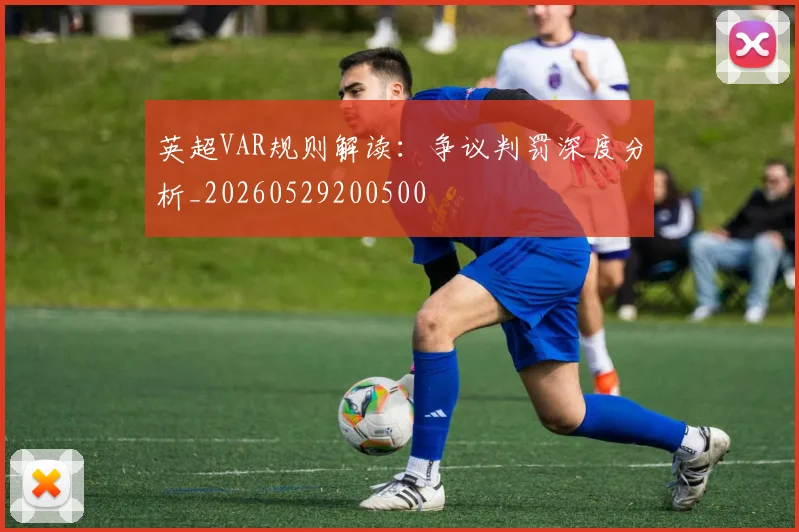 英超VAR规则解读:争议判罚深度分析_20260529200500