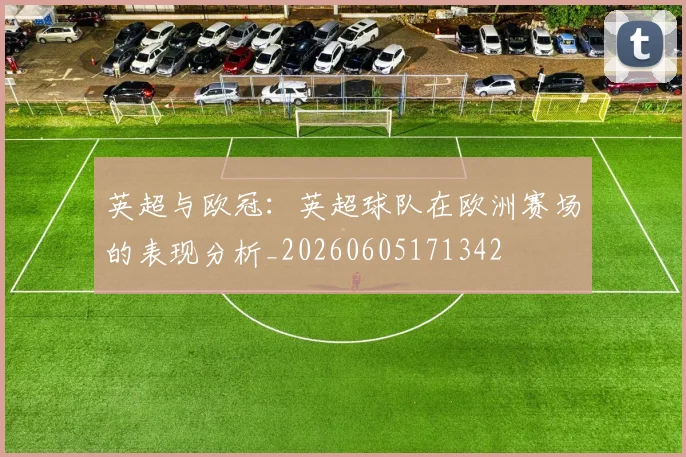英超与欧冠:英超球队在欧洲赛场的表现分析_20260605171342