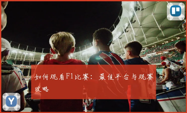 如何观看F1比赛:最佳平台与观赛攻略