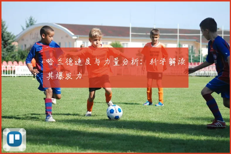 哈兰德速度与力量分析：科学解读其爆发力