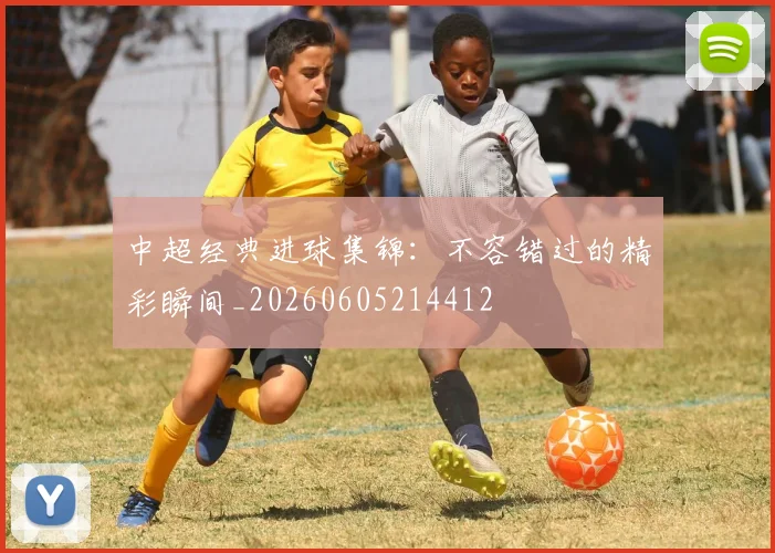 中超经典进球集锦:不容错过的精彩瞬间_20260605214412