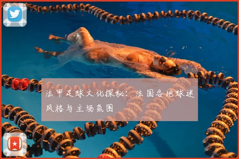 法甲足球文化探秘：法国各地球迷风格与主场氛围