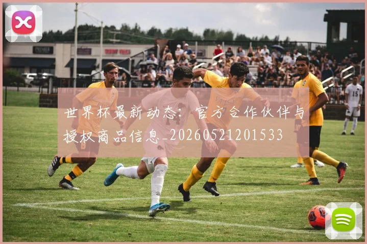 世界杯最新动态:官方合作伙伴与授权商品信息_20260521201533