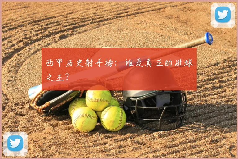 西甲历史射手榜:谁是真正的进球之王?