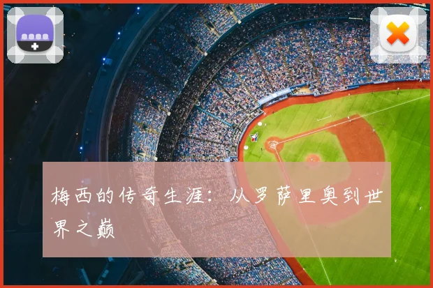 梅西的传奇生涯：从罗萨里奥到世界之巅