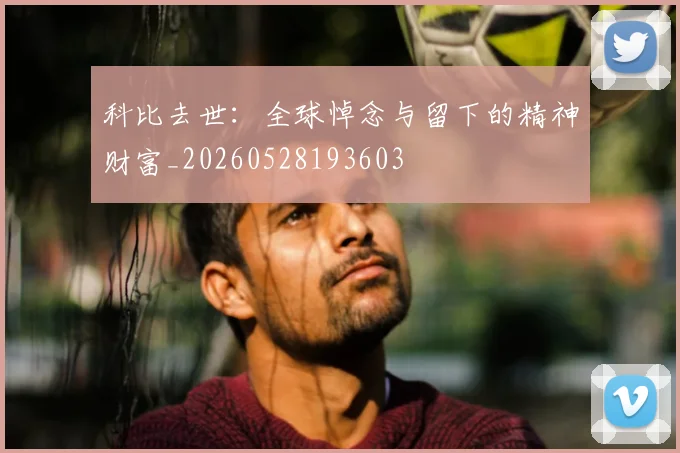 科比去世：全球悼念与留下的精神财富_20260528193603