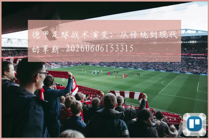 德甲足球战术演变：从传统到现代的革新_20260606153315