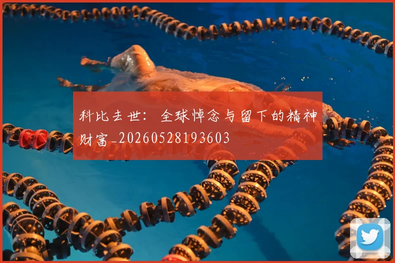 科比去世：全球悼念与留下的精神财富_20260528193603