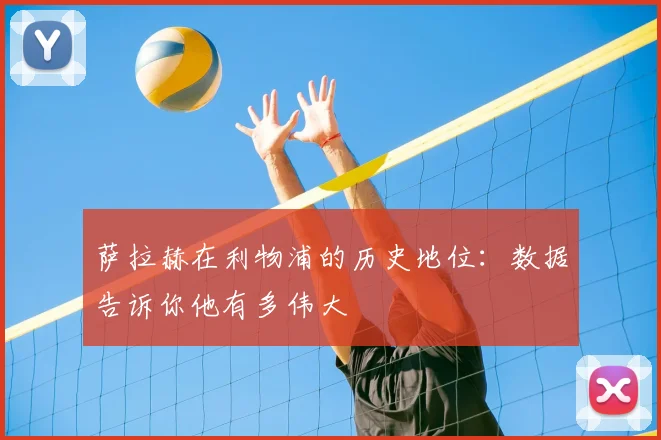 萨拉赫在利物浦的历史地位：数据告诉你他有多伟大