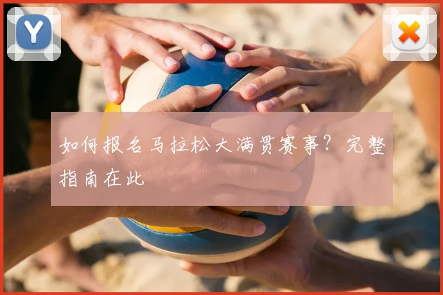 如何报名马拉松大满贯赛事？完整指南在此