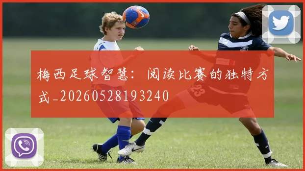 梅西足球智慧:阅读比赛的独特方式_20260528193240