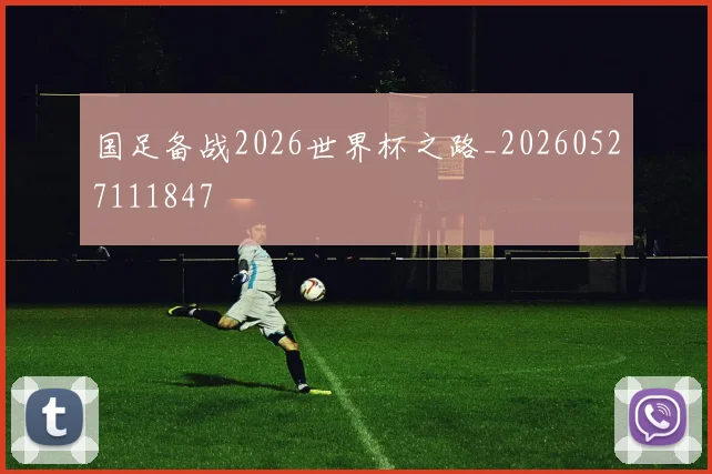 国足备战2026世界杯之路_20260527111847