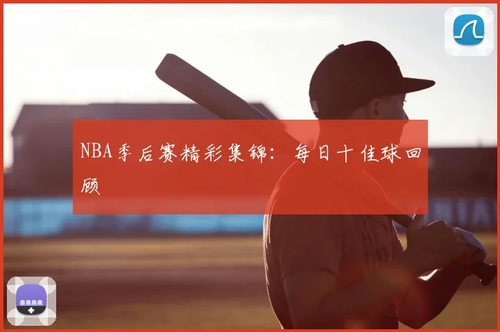 NBA季后赛精彩集锦:每日十佳球回顾