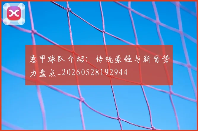意甲球队介绍:传统豪强与新晋势力盘点_20260528192944